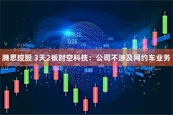 腾思控股 3天2板时空科技：公司不涉及网约车业务