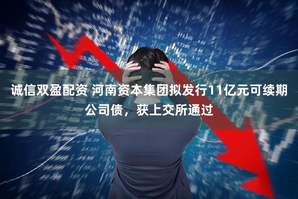 诚信双盈配资 河南资本集团拟发行11亿元可续期公司债，获上交所通过
