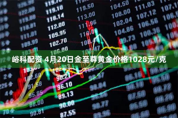峪科配资 4月20日金至尊黄金价格1028元/克