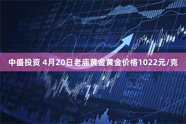 中盛投资 4月20日老庙黄金黄金价格1022元/克