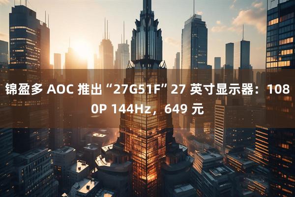锦盈多 AOC 推出“27G51F”27 英寸显示器：1080P 144Hz，649 元