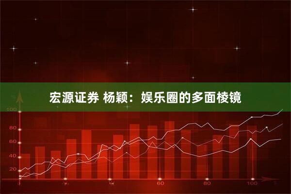 宏源证券 杨颖：娱乐圈的多面棱镜