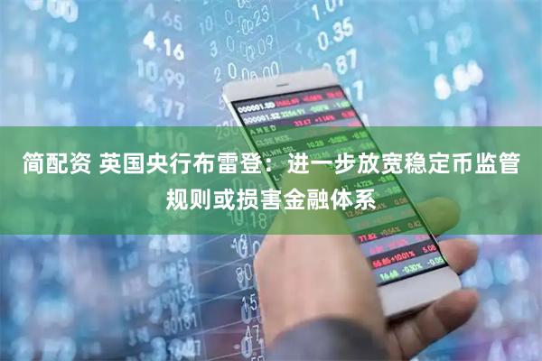 简配资 英国央行布雷登：进一步放宽稳定币监管规则或损害金融体系