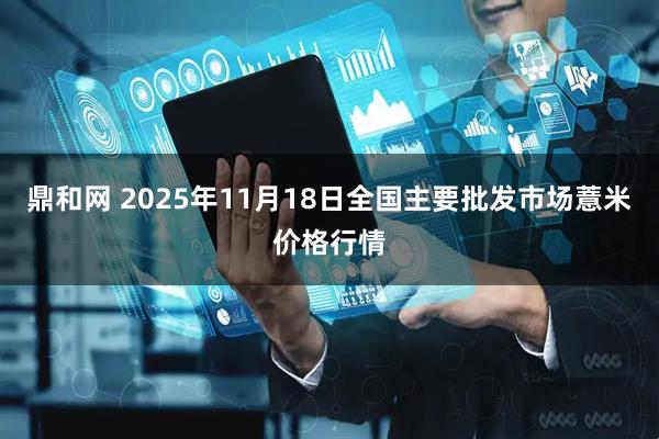 鼎和网 2025年11月18日全国主要批发市场薏米价格行情