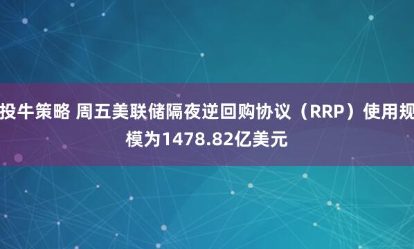 投牛策略 周五美联储隔夜逆回购协议（RRP）使用规模为1478.82亿美元
